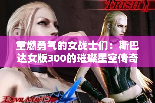 重燃勇气的女战士们：斯巴达女版300的璀璨星空传奇