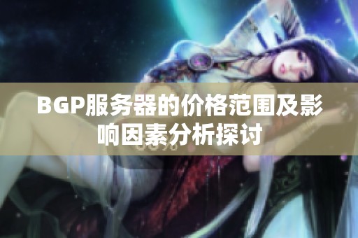 BGP服务器的价格范围及影响因素分析探讨