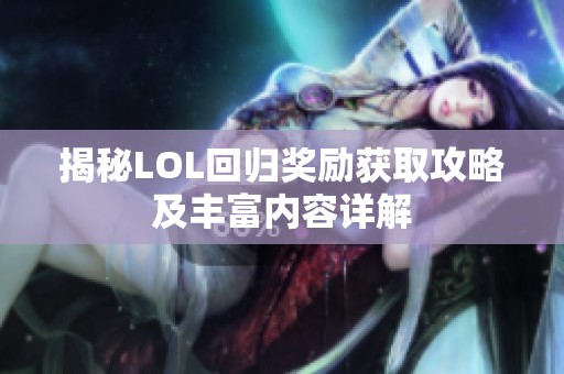 揭秘LOL回归奖励获取攻略及丰富内容详解