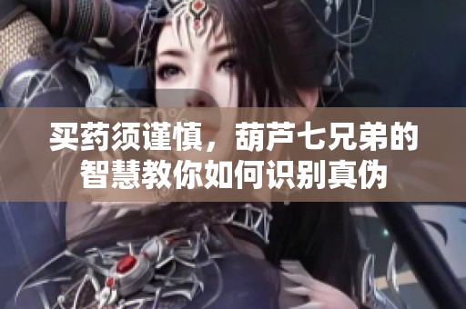 买药须谨慎，葫芦七兄弟的智慧教你如何识别真伪