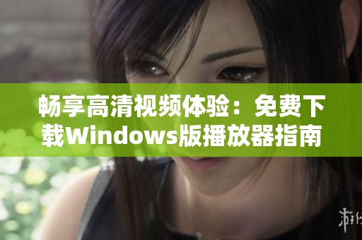 畅享高清视频体验：免费下载Windows版播放器指南