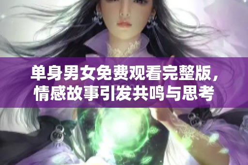 单身男女免费观看完整版，情感故事引发共鸣与思考