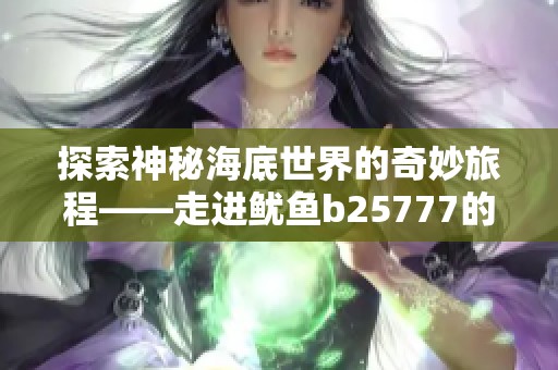 探索神秘海底世界的奇妙旅程——走进鱿鱼b25777的虚拟冒险