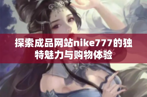 探索成品网站nike777的独特魅力与购物体验