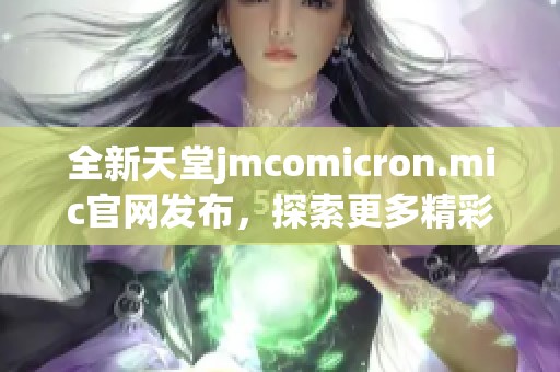 全新天堂jmcomicron.mic官网发布，探索更多精彩内容与服务