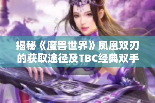 揭秘《魔兽世界》凤凰双刃的获取途径及TBC经典双手武器推荐