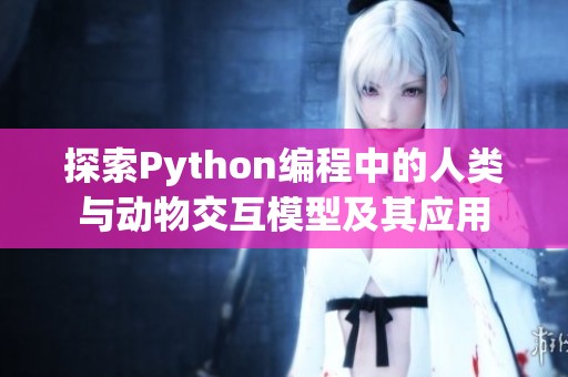 探索Python编程中的人类与动物交互模型及其应用