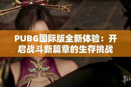 PUBG国际版全新体验：开启战斗新篇章的生存挑战