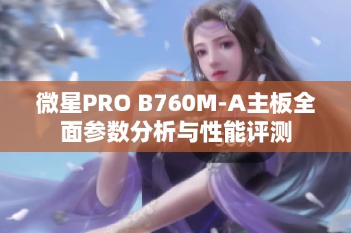 微星PRO B760M-A主板全面参数分析与性能评测