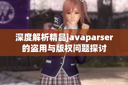 深度解析精品javaparser的盗用与版权问题探讨