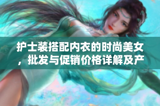 护士装搭配内衣的时尚美女，批发与促销价格详解及产地资源分析