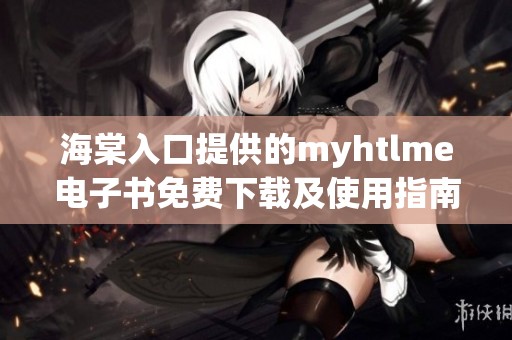 海棠入口提供的myhtlme电子书免费下载及使用指南