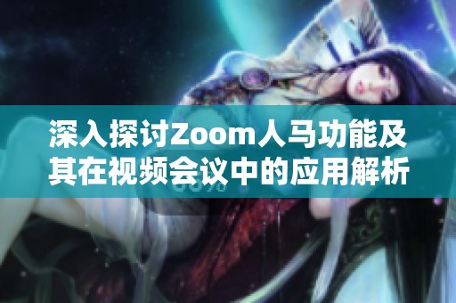 深入探讨Zoom人马功能及其在视频会议中的应用解析