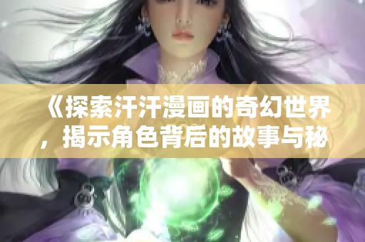 《探索汗汗漫画的奇幻世界，揭示角色背后的故事与秘密》