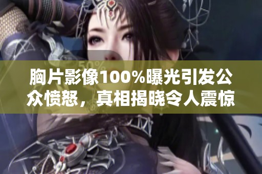 胸片影像100%曝光引发公众愤怒，真相揭晓令人震惊