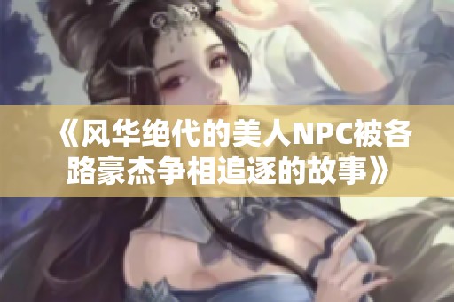 《风华绝代的美人NPC被各路豪杰争相追逐的故事》