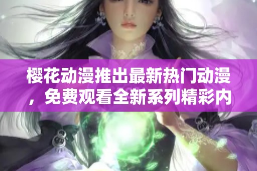 樱花动漫推出最新热门动漫，免费观看全新系列精彩内容