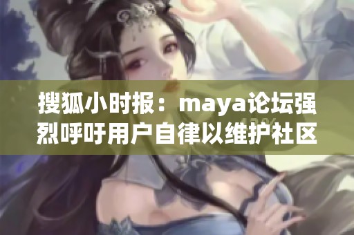 搜狐小时报：maya论坛强烈呼吁用户自律以维护社区秩序