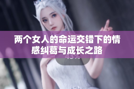 两个女人的命运交错下的情感纠葛与成长之路