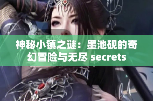 神秘小镇之谜：墨池砚的奇幻冒险与无尽 secrets