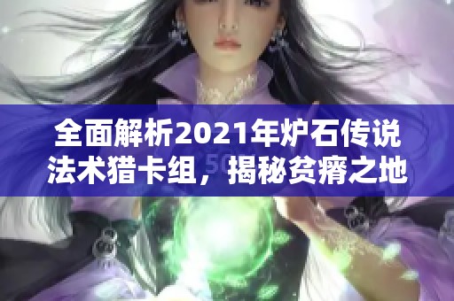 全面解析2021年炉石传说法术猎卡组，揭秘贫瘠之地的锤炼与兽王精彩搭配