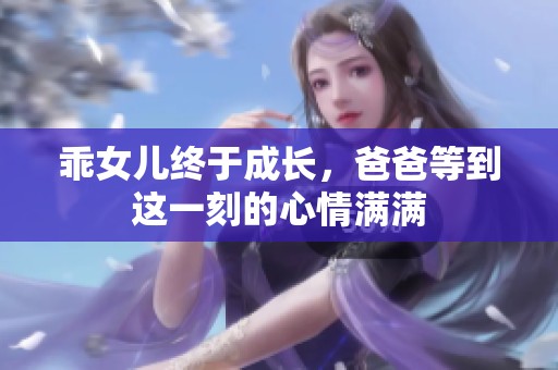 乖女儿终于成长，爸爸等到这一刻的心情满满