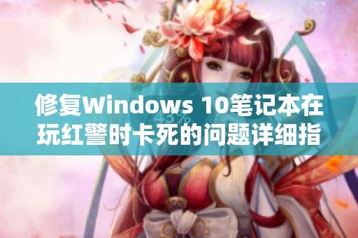 修复Windows 10笔记本在玩红警时卡死的问题详细指南