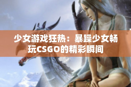 少女游戏狂热：暴躁少女畅玩CSGO的精彩瞬间