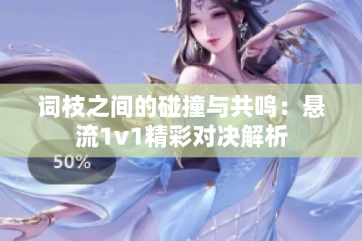 词枝之间的碰撞与共鸣：悬流1v1精彩对决解析