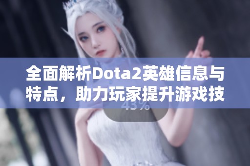 全面解析Dota2英雄信息与特点，助力玩家提升游戏技巧与策略选择