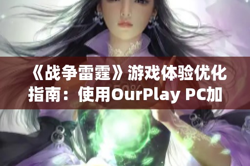 《战争雷霆》游戏体验优化指南：使用OurPlay PC加速器的必要性与优势分析