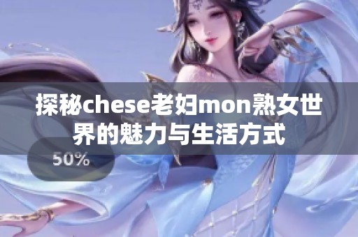 探秘chese老妇mon熟女世界的魅力与生活方式