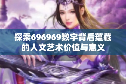 探索696969数字背后蕴藏的人文艺术价值与意义