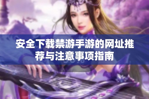 安全下载禁游手游的网址推荐与注意事项指南