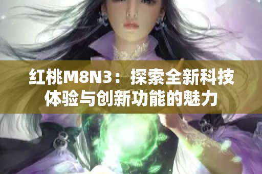 红桃M8N3：探索全新科技体验与创新功能的魅力