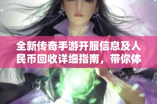 全新传奇手游开服信息及人民币回收详细指南，带你体验亿万传奇魅力！