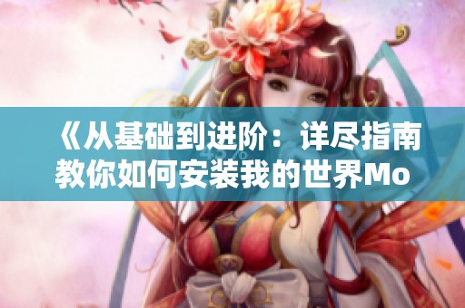 《从基础到进阶：详尽指南教你如何安装我的世界Mod，打造独特游戏体验》