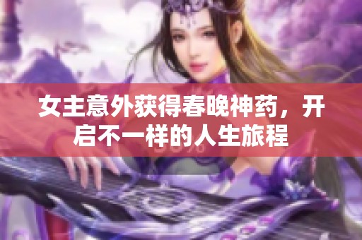 女主意外获得春晚神药，开启不一样的人生旅程