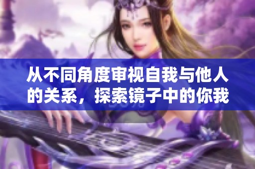 从不同角度审视自我与他人的关系，探索镜子中的你我动态变化