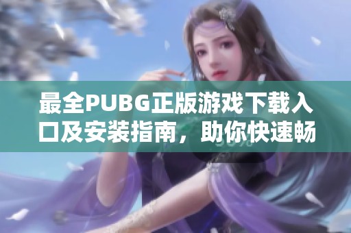 最全PUBG正版游戏下载入口及安装指南，助你快速畅玩！