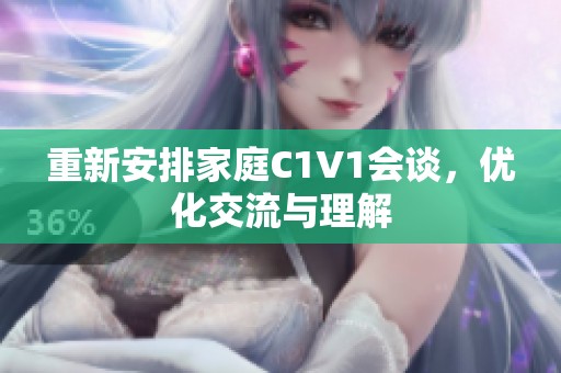 重新安排家庭C1V1会谈，优化交流与理解