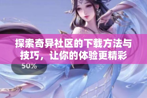 探索奇异社区的下载方法与技巧，让你的体验更精彩