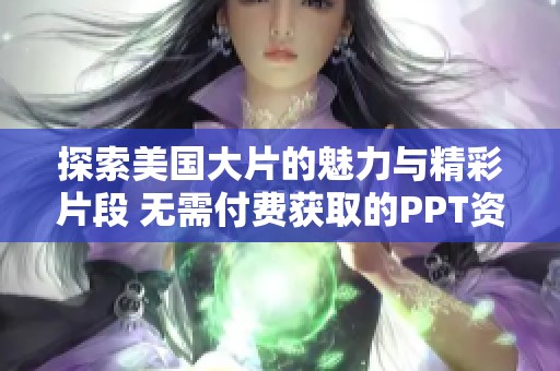 探索美国大片的魅力与精彩片段 无需付费获取的PPT资源