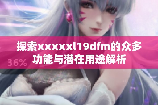 探索xxxxxl19dfm的众多功能与潜在用途解析