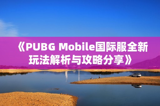 《PUBG Mobile国际服全新玩法解析与攻略分享》