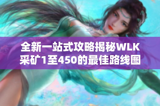 全新一站式攻略揭秘WLK采矿1至450的最佳路线图与技巧分享