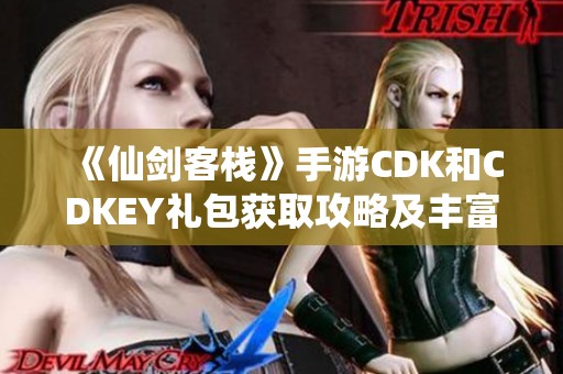 《仙剑客栈》手游CDK和CDKEY礼包获取攻略及丰富福利详细解析