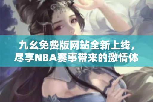 九幺免费版网站全新上线，尽享NBA赛事带来的激情体验