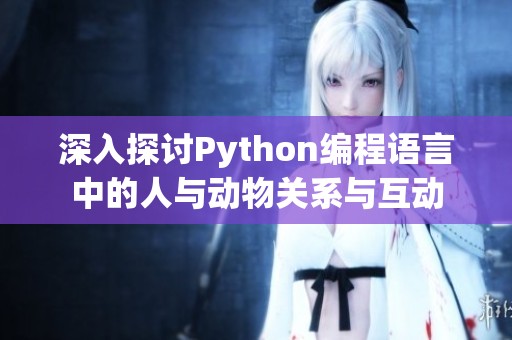 深入探讨Python编程语言中的人与动物关系与互动