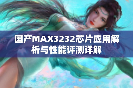 国产MAX3232芯片应用解析与性能评测详解